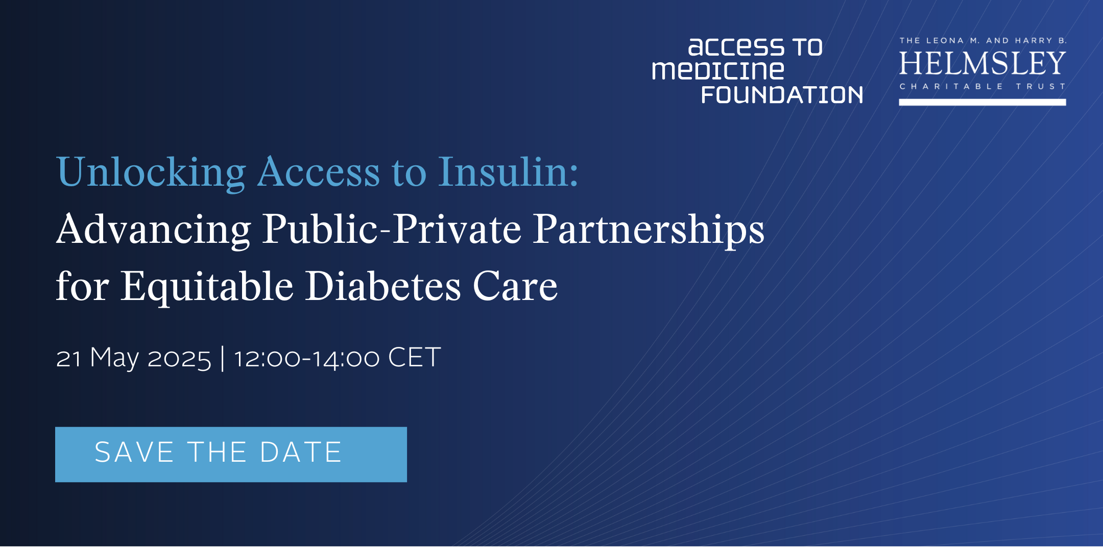 Event graphic featuring the logos of the Helmsley Charitable Trust and the Access to Medicine Foundation in the top right corner. In the center, the event title reads in white and blue font: Unlocking Access to Insulin: Advancing Public-Private Partnerships for Equitable Diabetes Care. Underneath the title are timing details in white font: Wednesday, May 21st, 2025 | 12:00-14:00 CET.